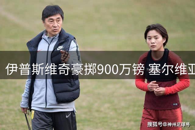 伊普斯维奇豪掷900万镑 塞尔维亚国脚卢基奇加盟创队史纪录