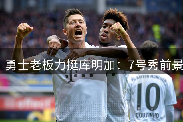 勇士老板力挺库明加：7号秀前景可期 季后赛已有亮眼表现