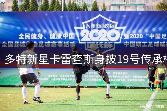 多特新星卡雷查斯身披19号传承梅西精神