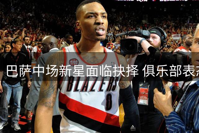 巴萨中场新星面临抉择 俱乐部表态尊重卡萨多个人意愿