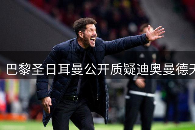 巴黎圣日耳曼公开质疑迪奥曼德天价转会 拒绝参与1.2亿欧竞购战