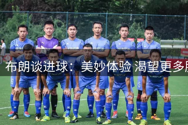 布朗谈进球：美妙体验 渴望更多胜利与荣誉