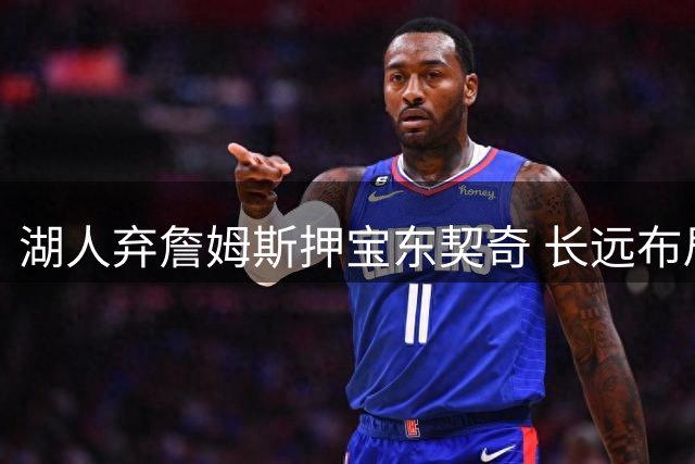 湖人弃詹姆斯押宝东契奇 长远布局恐埋下隐患
