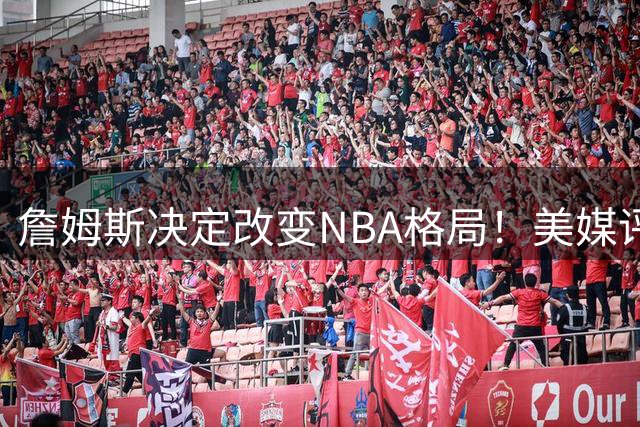 詹姆斯决定改变NBA格局！美媒评休赛期5赢家5输家，热火最难评价
