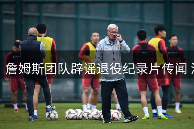 詹姆斯团队辟谣退役纪录片传闻 湖人球星表态职业规划仍存变数