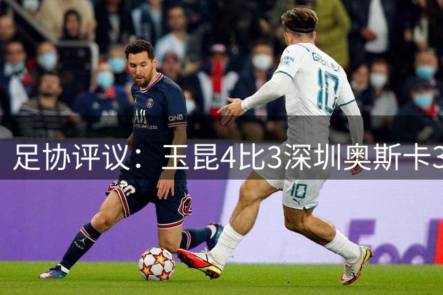足协评议：玉昆4比3深圳奥斯卡37分钟破门应判无效