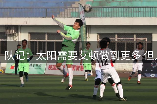 队记：太阳需要艾顿做到更多 但人们太情绪化