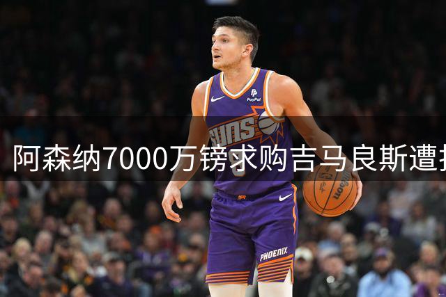 阿森纳7000万镑求购吉马良斯遭拒 纽卡坚持8000万镑底线
