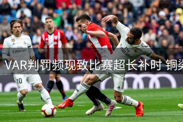 VAR判罚频现致比赛超长补时 铜梁龙海港之战创中超罕见纪录